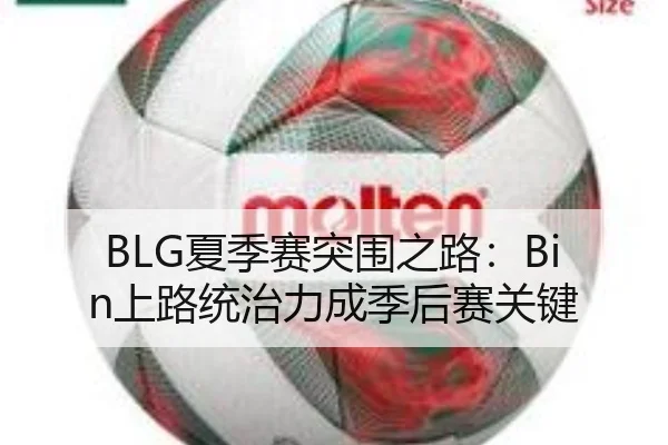 BLG夏季赛突围之路：Bin上路统治力成季后赛关键