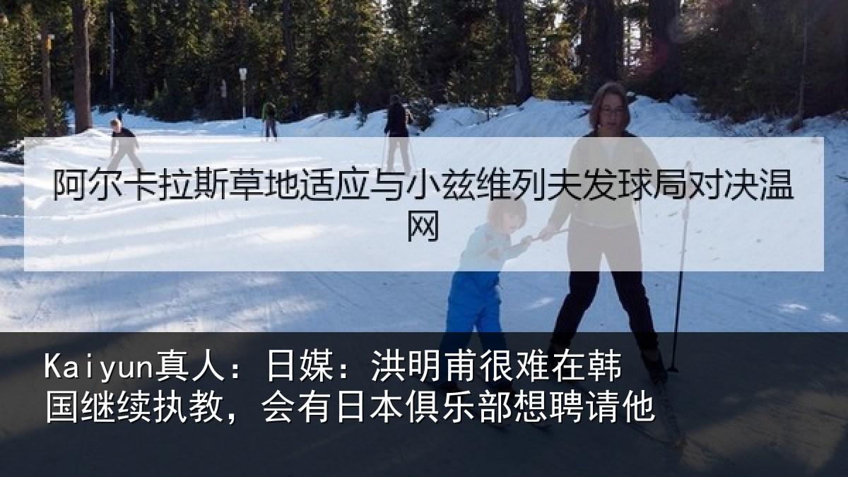 Kaiyun真人:日媒:洪明相关情况执教相关情况聘请他