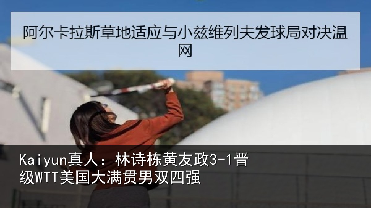 Kaiyun真人：林诗栋黄友政3-1晋级WTT美国大满贯男双四强