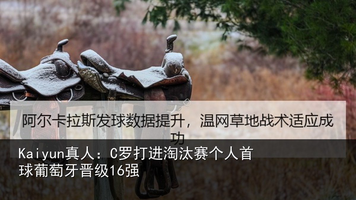 Kaiyun真人：C罗打进淘汰赛个人首球葡萄牙晋级16强