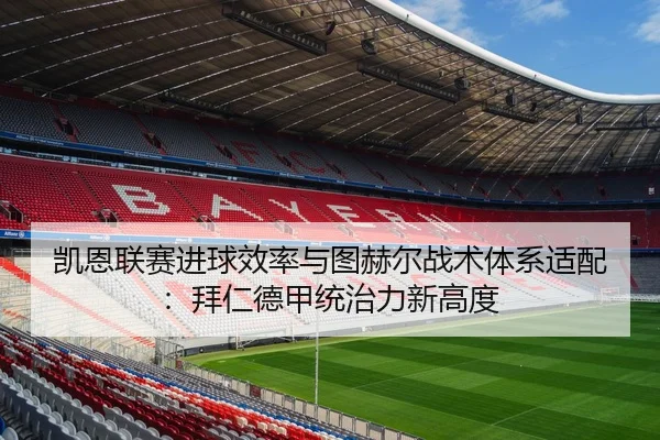 凯恩联赛进球效率与图赫尔战术体系适配：拜仁德甲统治力新高度