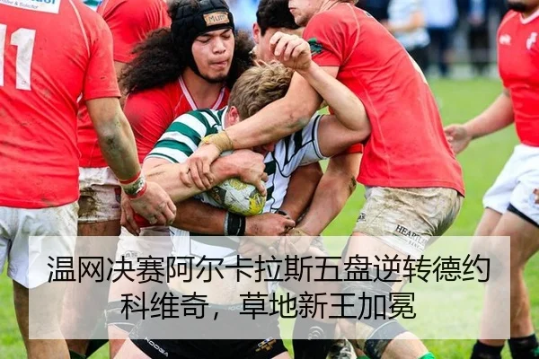 温网决赛阿尔卡拉斯五盘逆转德约科维奇，草地新王加冕